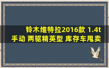 铃木维特拉2016款 1.4t 手动 两驱精英型 库存车甩卖